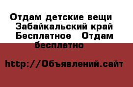 Отдам детские вещи - Забайкальский край Бесплатное » Отдам бесплатно   